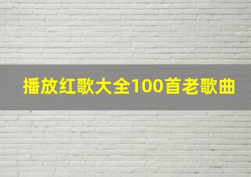 播放红歌大全100首老歌曲