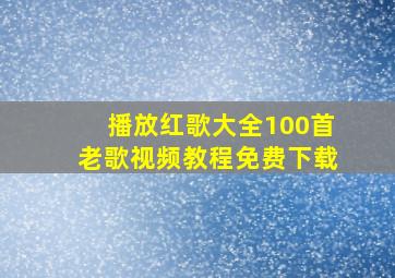 播放红歌大全100首老歌视频教程免费下载