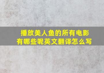 播放美人鱼的所有电影有哪些呢英文翻译怎么写