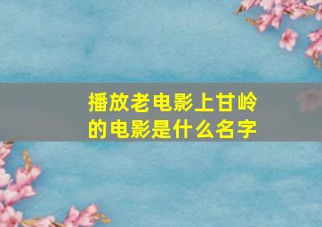 播放老电影上甘岭的电影是什么名字