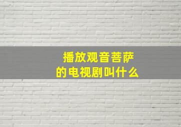 播放观音菩萨的电视剧叫什么