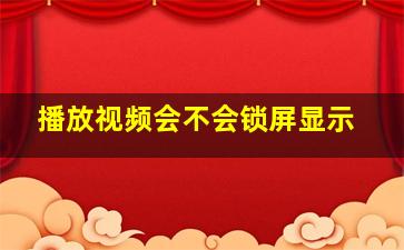 播放视频会不会锁屏显示