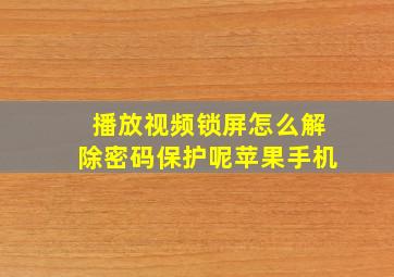 播放视频锁屏怎么解除密码保护呢苹果手机