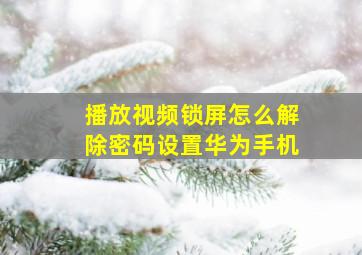 播放视频锁屏怎么解除密码设置华为手机