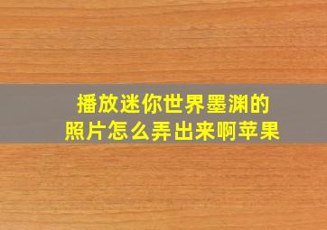 播放迷你世界墨渊的照片怎么弄出来啊苹果