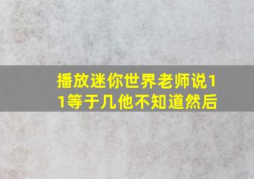 播放迷你世界老师说1+1等于几他不知道然后