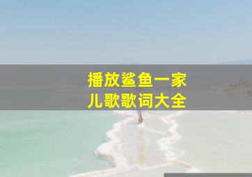 播放鲨鱼一家儿歌歌词大全