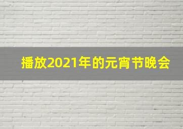 播放2021年的元宵节晚会