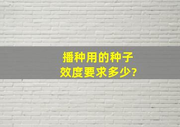 播种用的种子效度要求多少?