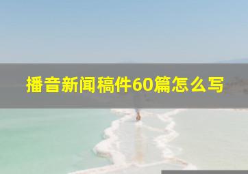 播音新闻稿件60篇怎么写