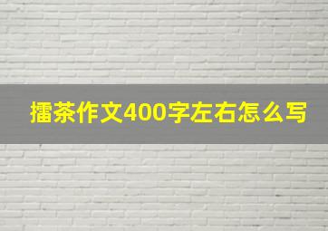 擂茶作文400字左右怎么写