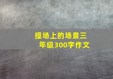 操场上的场景三年级300字作文