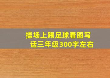 操场上踢足球看图写话三年级300字左右