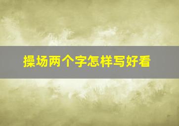 操场两个字怎样写好看