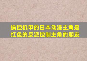 操控机甲的日本动漫主角是红色的反派控制主角的朋友