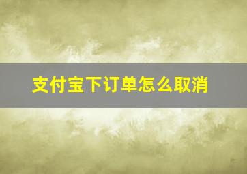 支付宝下订单怎么取消