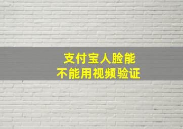 支付宝人脸能不能用视频验证