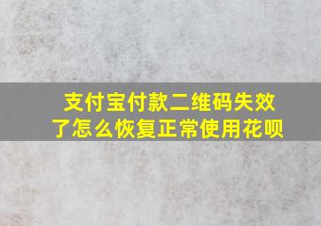 支付宝付款二维码失效了怎么恢复正常使用花呗