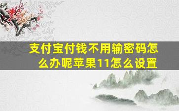 支付宝付钱不用输密码怎么办呢苹果11怎么设置