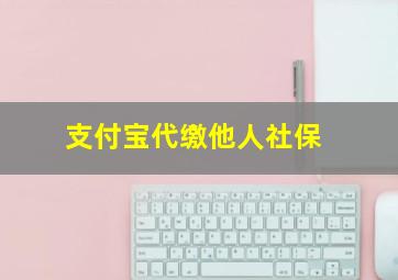 支付宝代缴他人社保