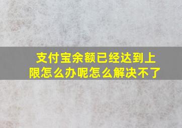 支付宝余额已经达到上限怎么办呢怎么解决不了