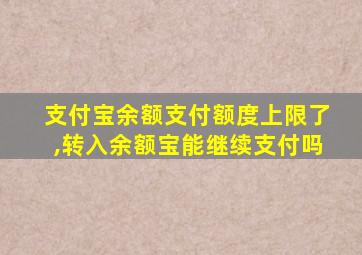 支付宝余额支付额度上限了,转入余额宝能继续支付吗