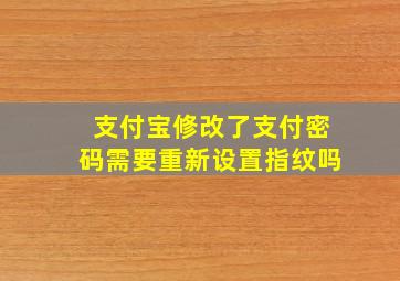 支付宝修改了支付密码需要重新设置指纹吗