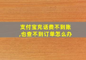 支付宝充话费不到账,也查不到订单怎么办