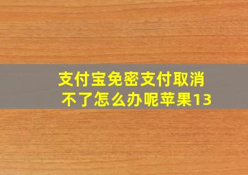 支付宝免密支付取消不了怎么办呢苹果13