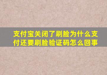 支付宝关闭了刷脸为什么支付还要刷脸验证码怎么回事