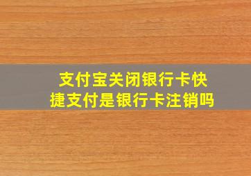 支付宝关闭银行卡快捷支付是银行卡注销吗