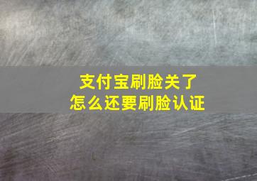 支付宝刷脸关了怎么还要刷脸认证