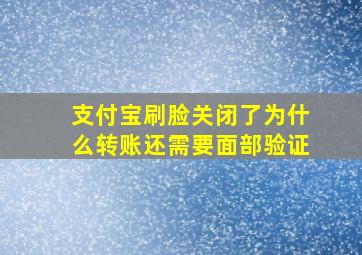 支付宝刷脸关闭了为什么转账还需要面部验证