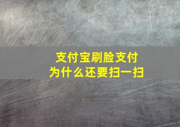 支付宝刷脸支付为什么还要扫一扫