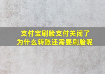 支付宝刷脸支付关闭了为什么转账还需要刷脸呢