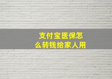 支付宝医保怎么转钱给家人用