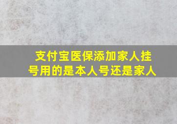 支付宝医保添加家人挂号用的是本人号还是家人