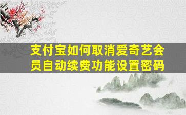 支付宝如何取消爱奇艺会员自动续费功能设置密码