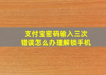 支付宝密码输入三次错误怎么办理解锁手机