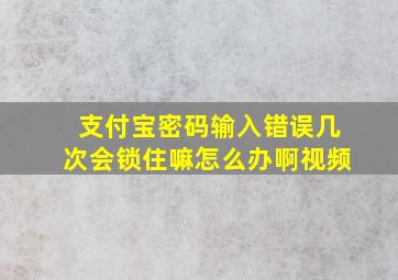 支付宝密码输入错误几次会锁住嘛怎么办啊视频