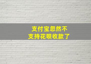 支付宝忽然不支持花呗收款了