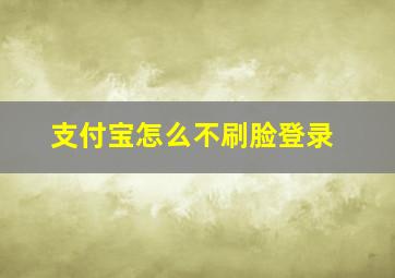 支付宝怎么不刷脸登录