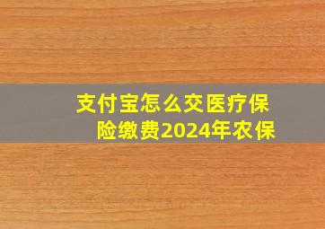 支付宝怎么交医疗保险缴费2024年农保