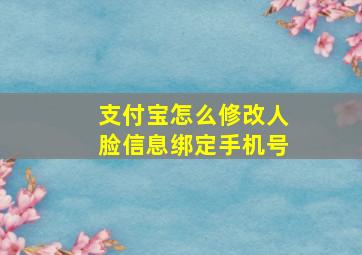 支付宝怎么修改人脸信息绑定手机号