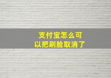 支付宝怎么可以把刷脸取消了