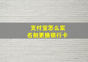 支付宝怎么实名制更换银行卡