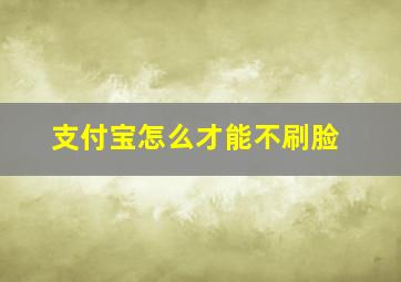 支付宝怎么才能不刷脸