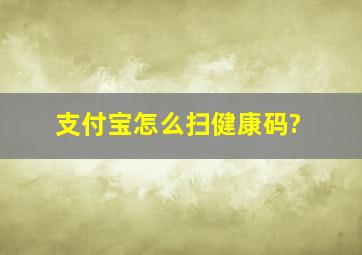 支付宝怎么扫健康码?