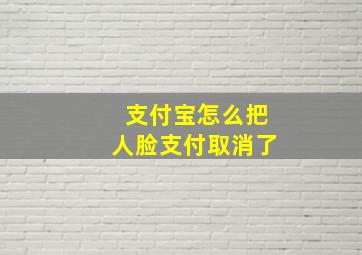 支付宝怎么把人脸支付取消了