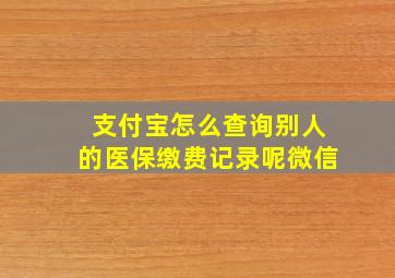 支付宝怎么查询别人的医保缴费记录呢微信